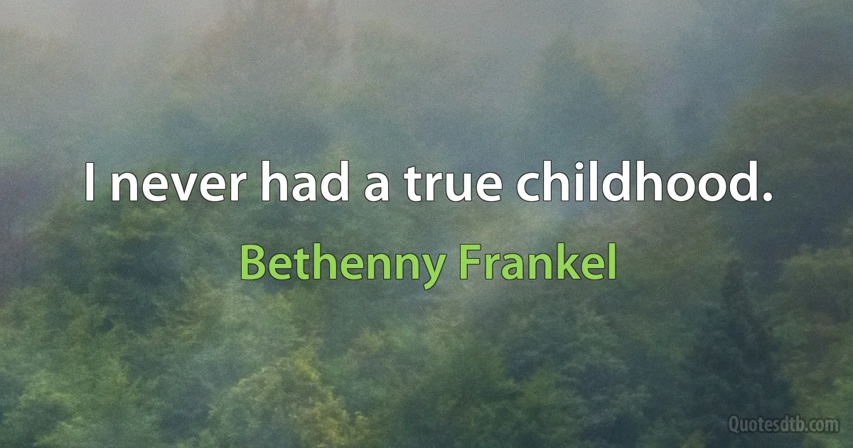 I never had a true childhood. (Bethenny Frankel)