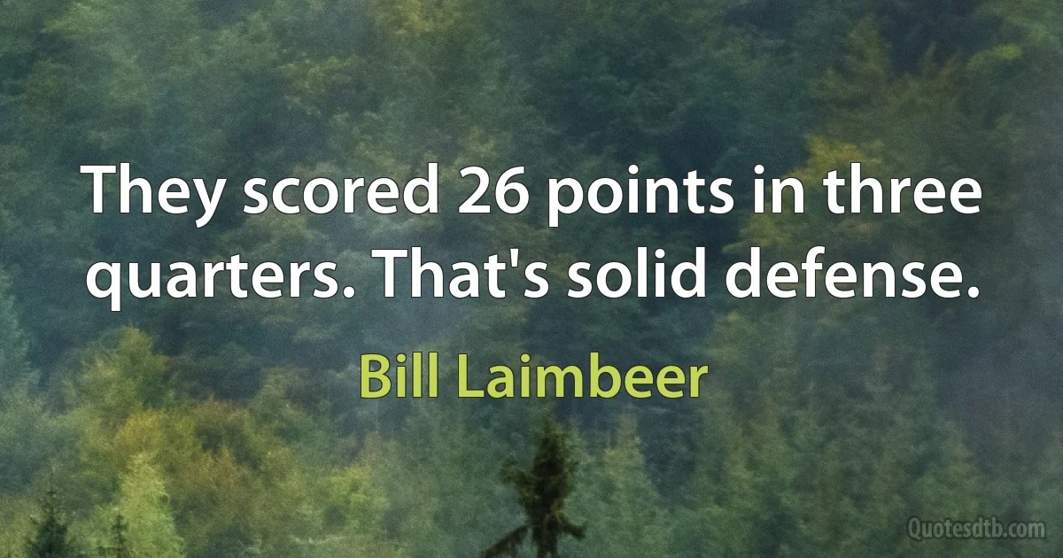 They scored 26 points in three quarters. That's solid defense. (Bill Laimbeer)