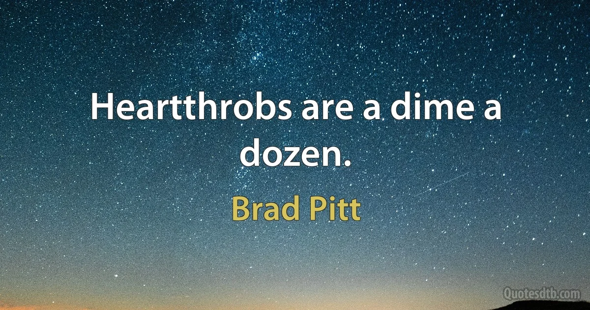 Heartthrobs are a dime a dozen. (Brad Pitt)