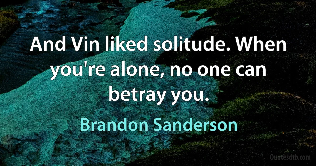 And Vin liked solitude. When you're alone, no one can betray you. (Brandon Sanderson)