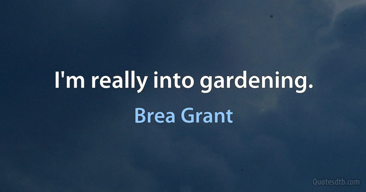 I'm really into gardening. (Brea Grant)