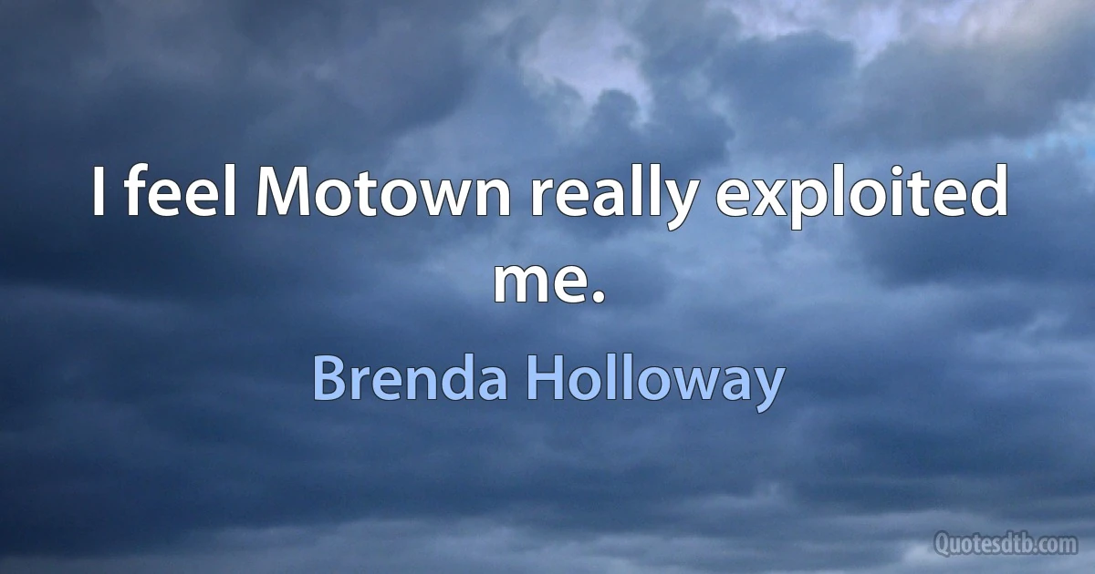 I feel Motown really exploited me. (Brenda Holloway)