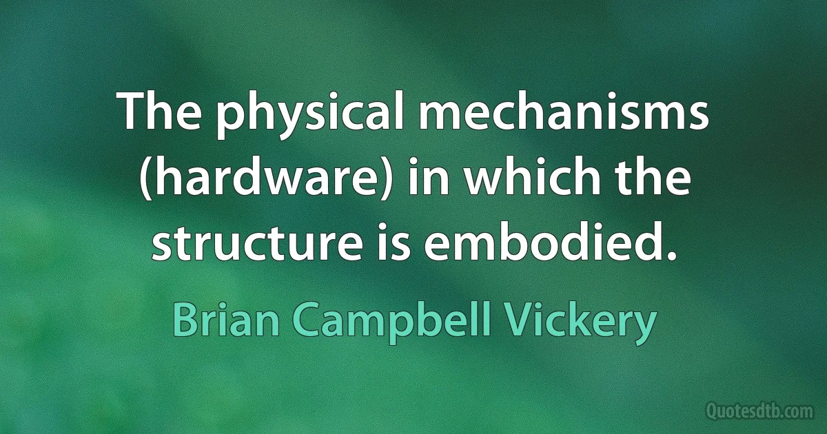 The physical mechanisms (hardware) in which the structure is embodied. (Brian Campbell Vickery)