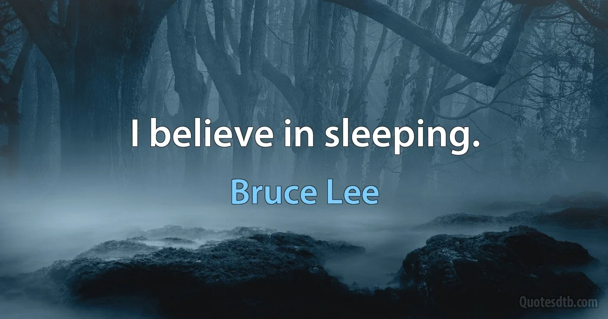 I believe in sleeping. (Bruce Lee)