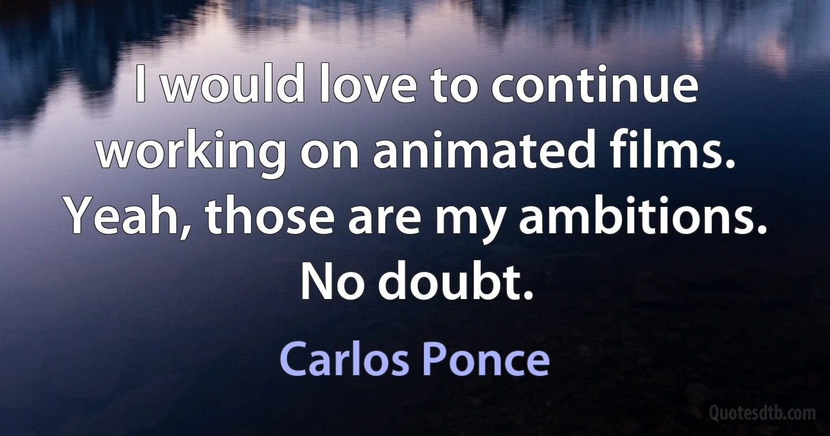 I would love to continue working on animated films. Yeah, those are my ambitions. No doubt. (Carlos Ponce)