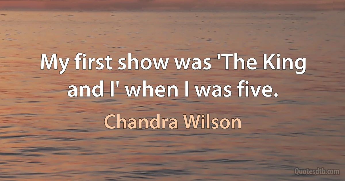 My first show was 'The King and I' when I was five. (Chandra Wilson)