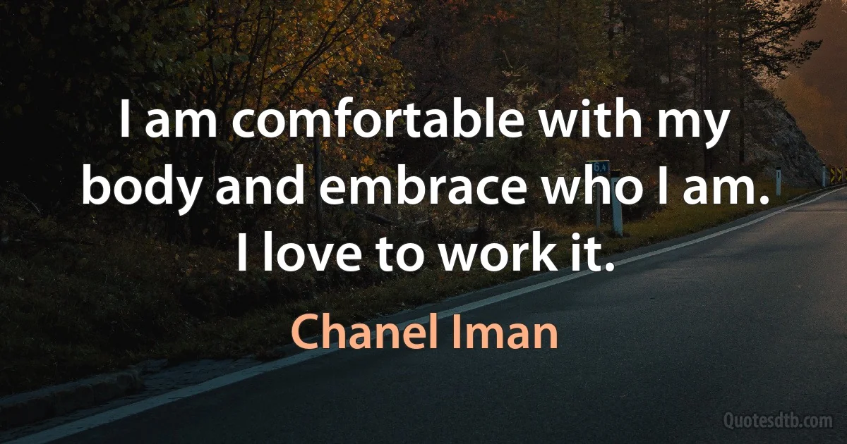 I am comfortable with my body and embrace who I am. I love to work it. (Chanel Iman)