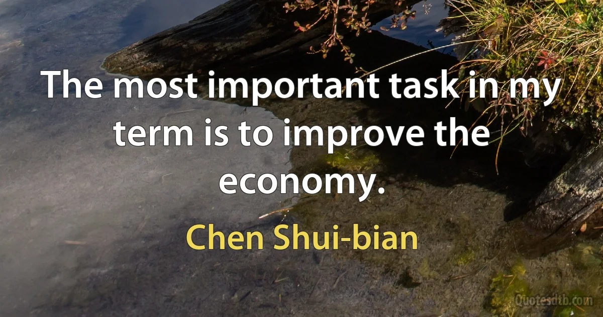 The most important task in my term is to improve the economy. (Chen Shui-bian)