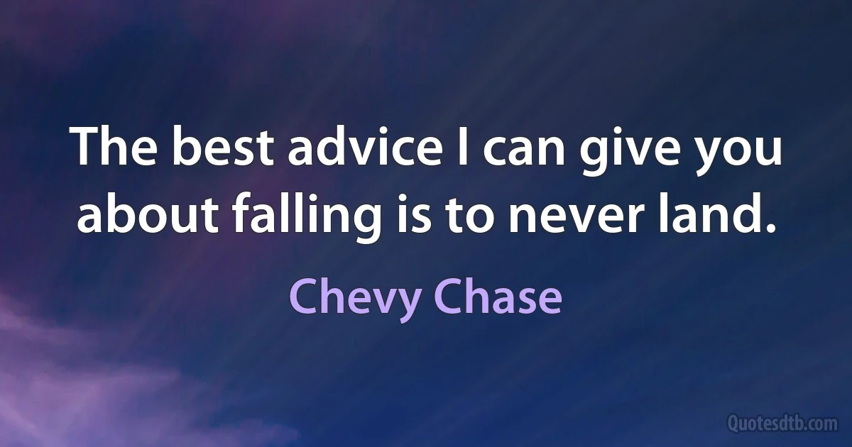 The best advice I can give you about falling is to never land. (Chevy Chase)