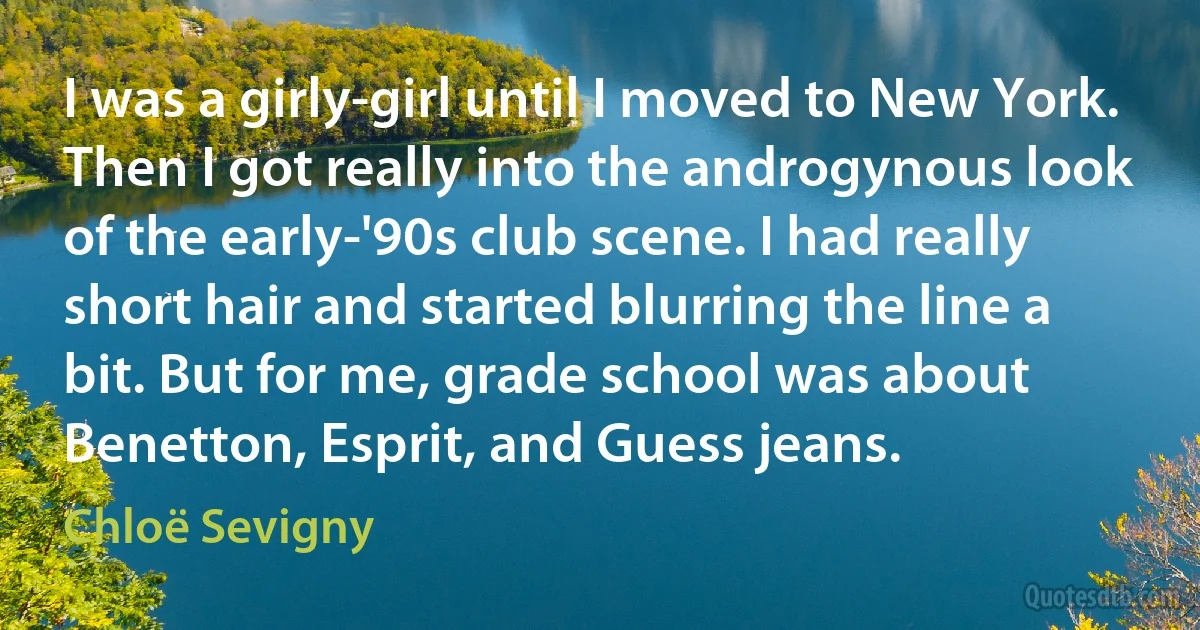 I was a girly-girl until I moved to New York. Then I got really into the androgynous look of the early-'90s club scene. I had really short hair and started blurring the line a bit. But for me, grade school was about Benetton, Esprit, and Guess jeans. (Chloë Sevigny)