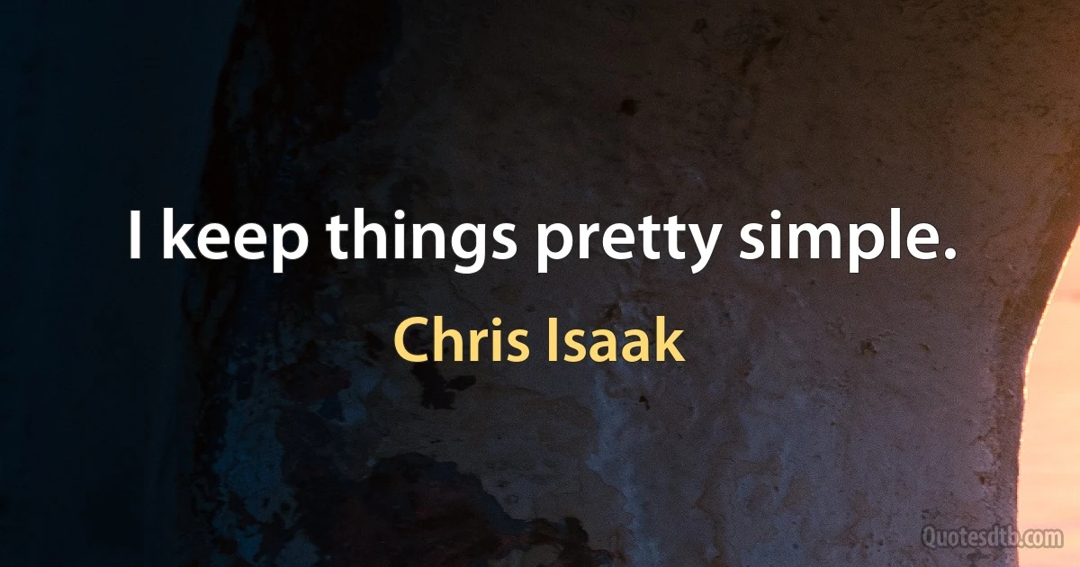 I keep things pretty simple. (Chris Isaak)