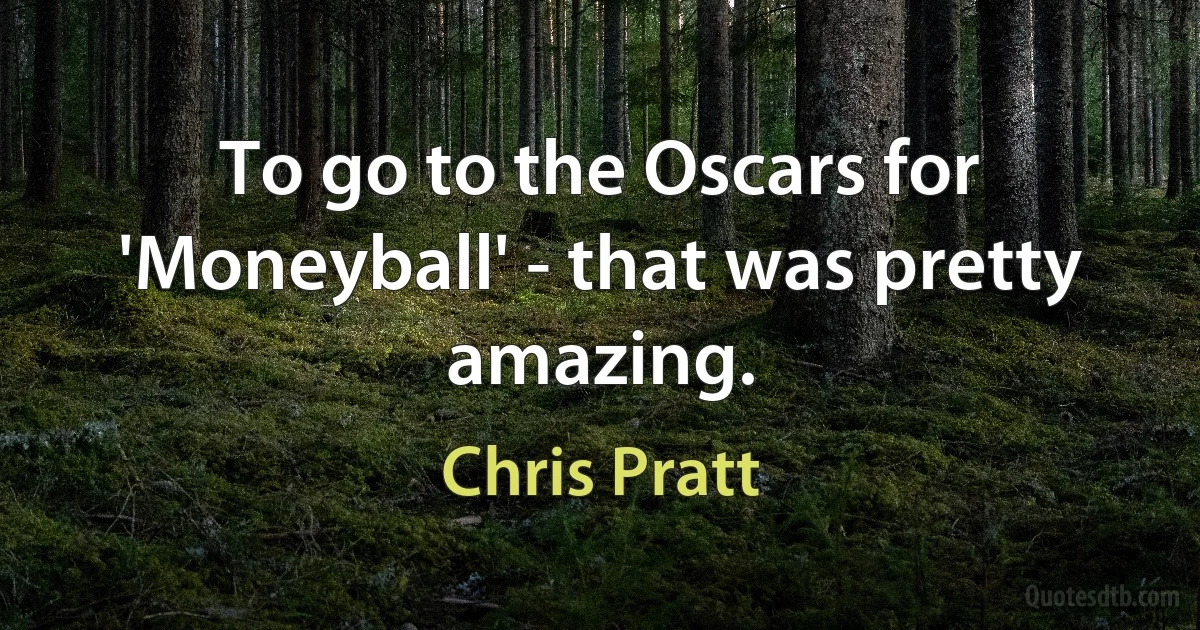 To go to the Oscars for 'Moneyball' - that was pretty amazing. (Chris Pratt)