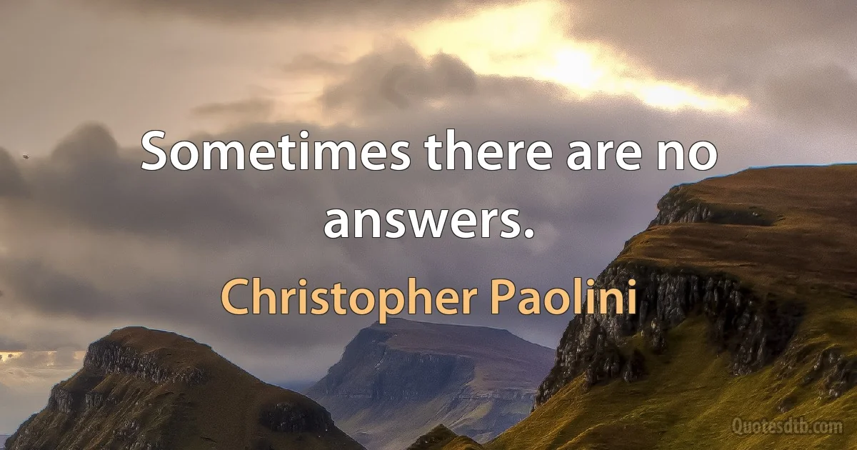 Sometimes there are no answers. (Christopher Paolini)