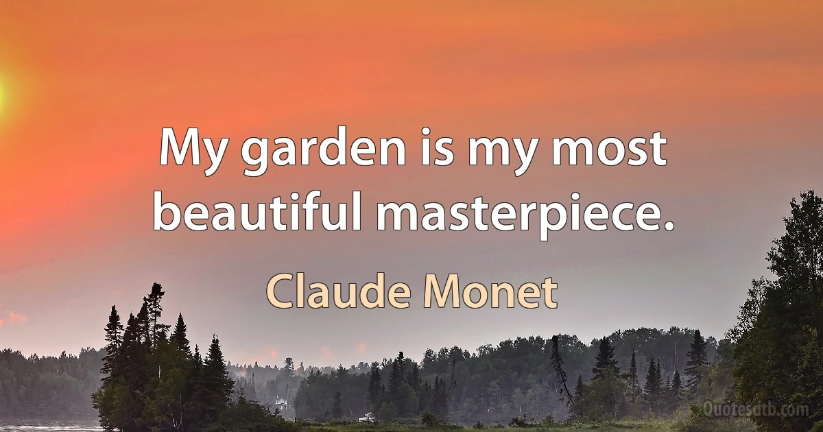 My garden is my most beautiful masterpiece. (Claude Monet)