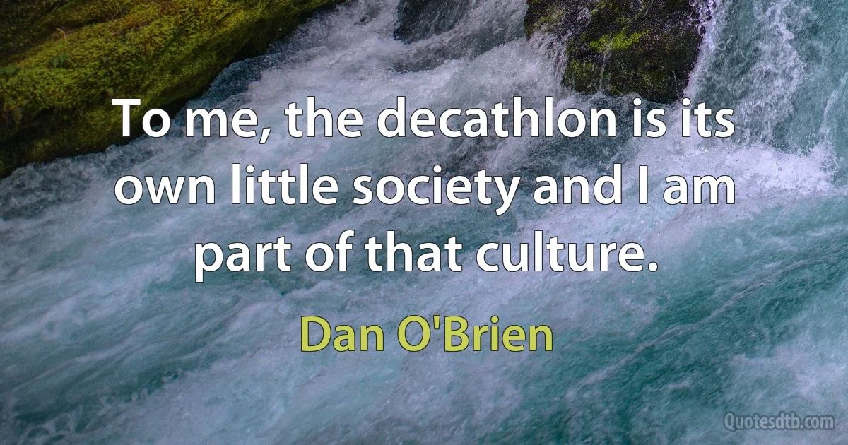 To me, the decathlon is its own little society and I am part of that culture. (Dan O'Brien)