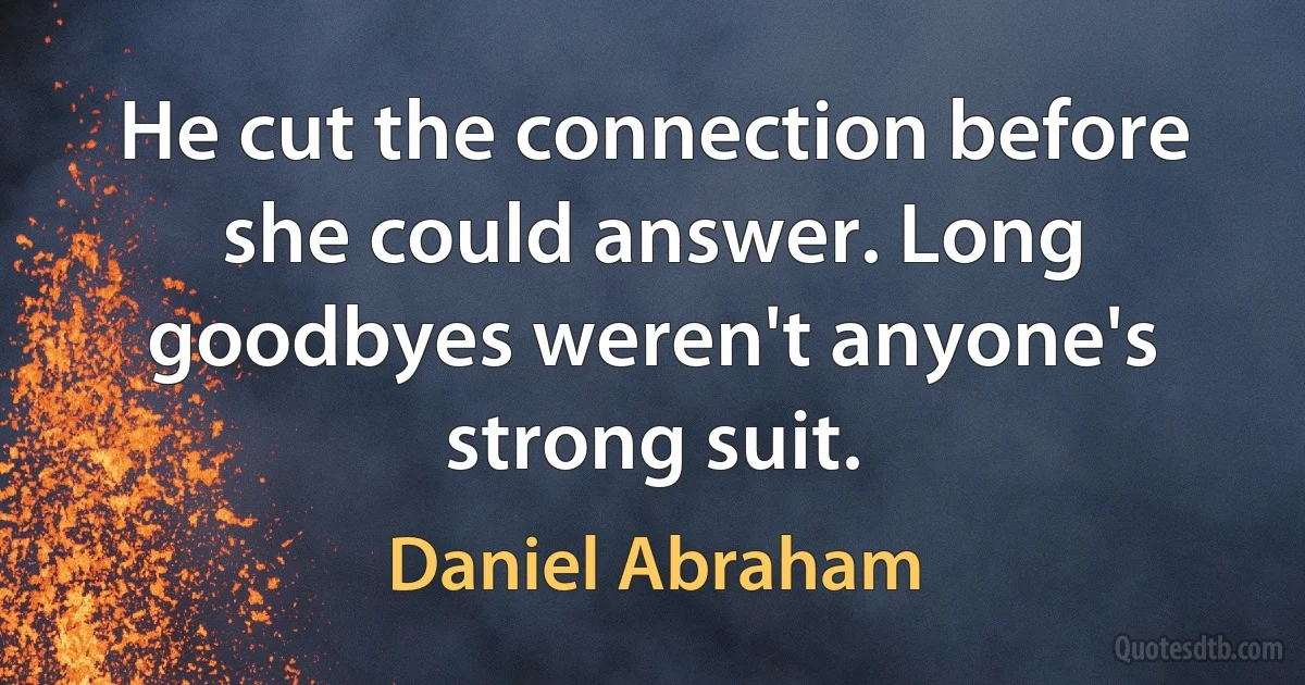 He cut the connection before she could answer. Long goodbyes weren't anyone's strong suit. (Daniel Abraham)