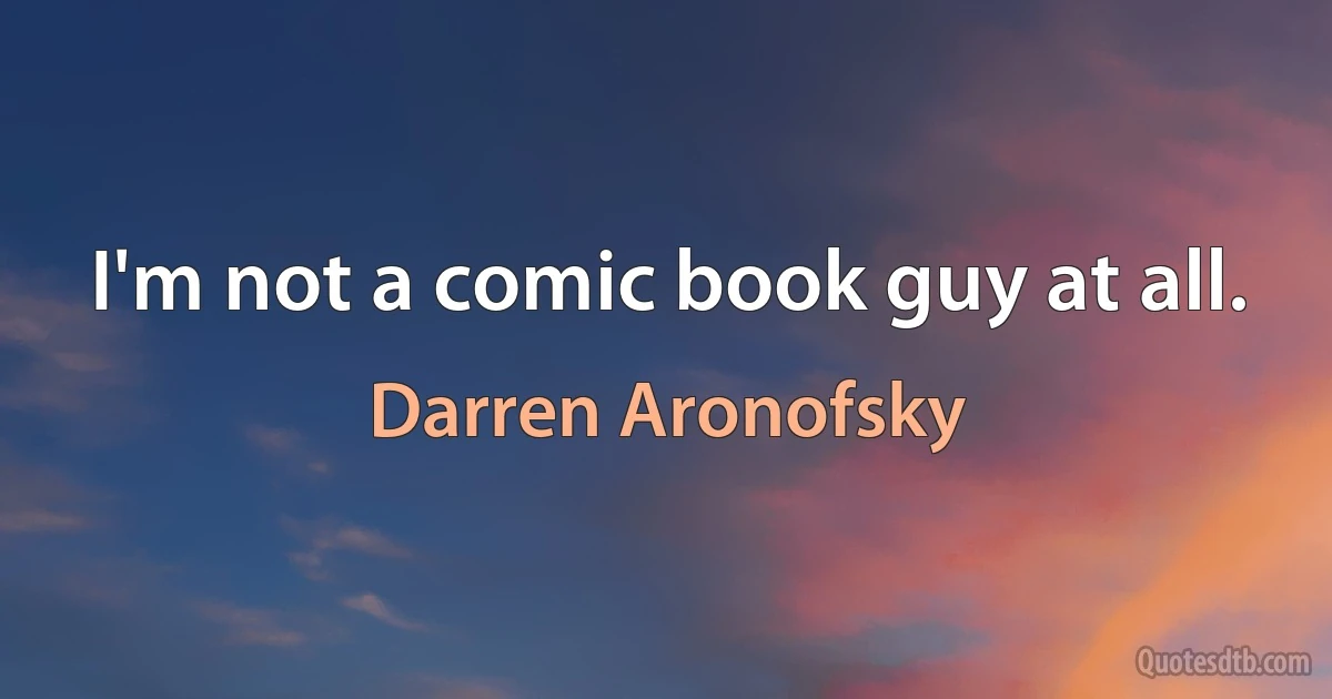 I'm not a comic book guy at all. (Darren Aronofsky)