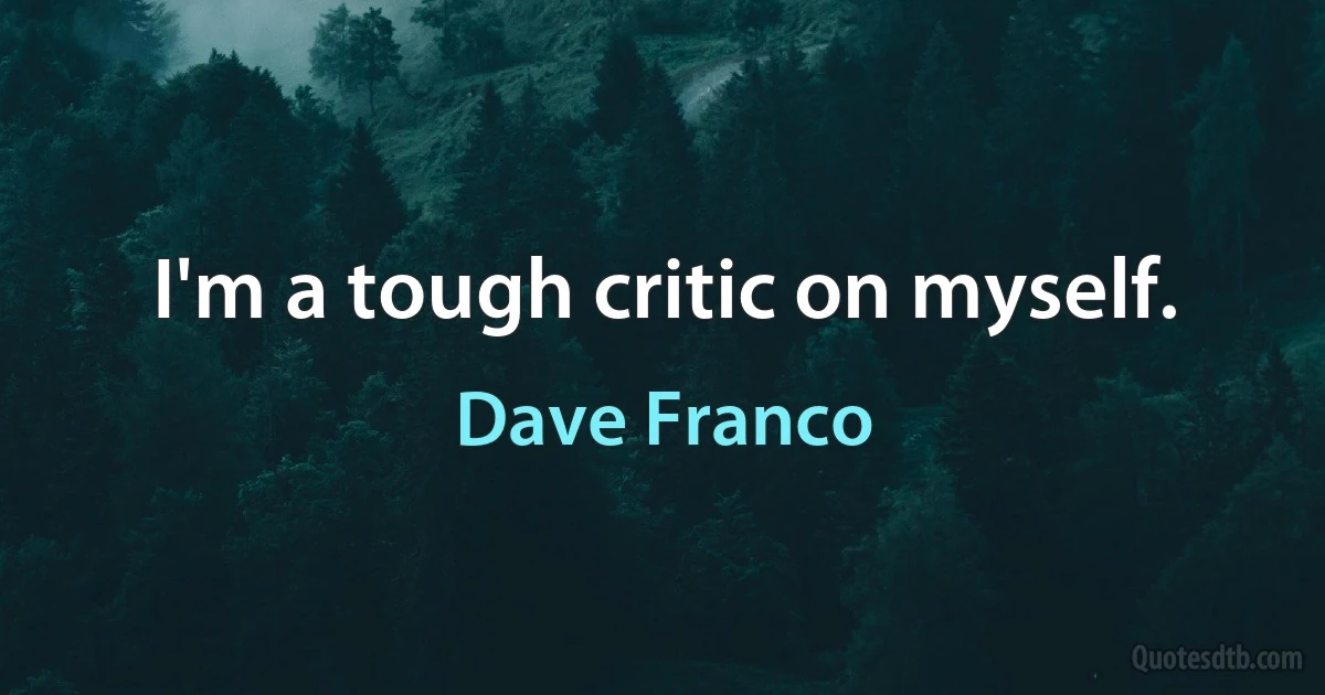 I'm a tough critic on myself. (Dave Franco)