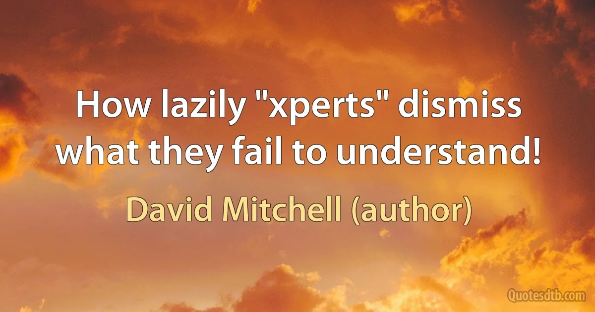 How lazily "xperts" dismiss what they fail to understand! (David Mitchell (author))