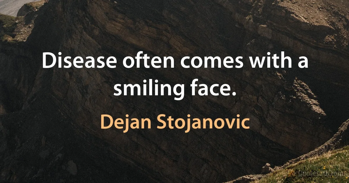 Disease often comes with a smiling face. (Dejan Stojanovic)