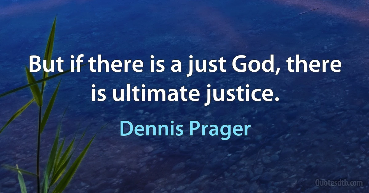 But if there is a just God, there is ultimate justice. (Dennis Prager)