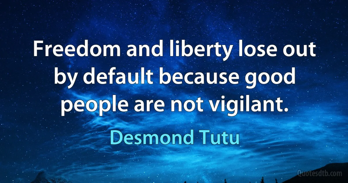 Freedom and liberty lose out by default because good people are not vigilant. (Desmond Tutu)