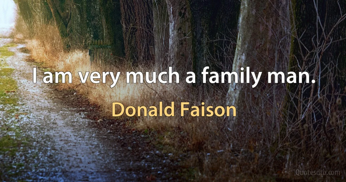 I am very much a family man. (Donald Faison)