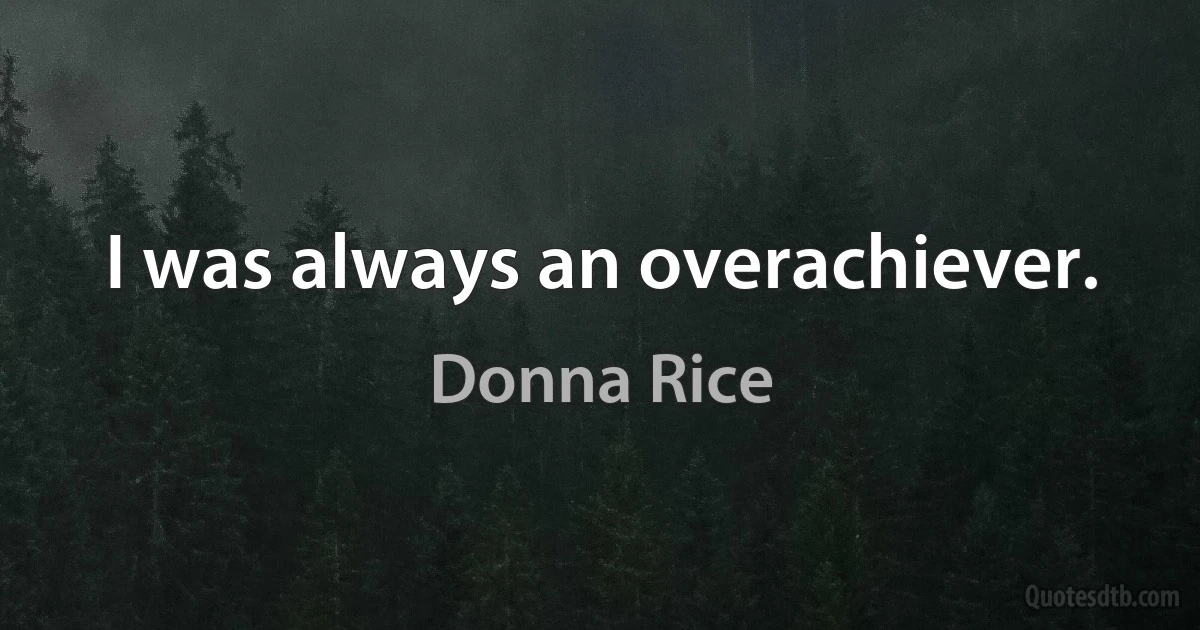 I was always an overachiever. (Donna Rice)