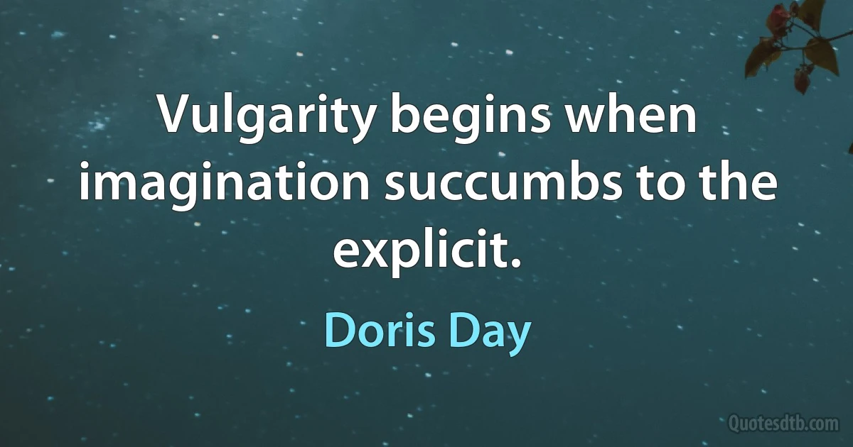 Vulgarity begins when imagination succumbs to the explicit. (Doris Day)