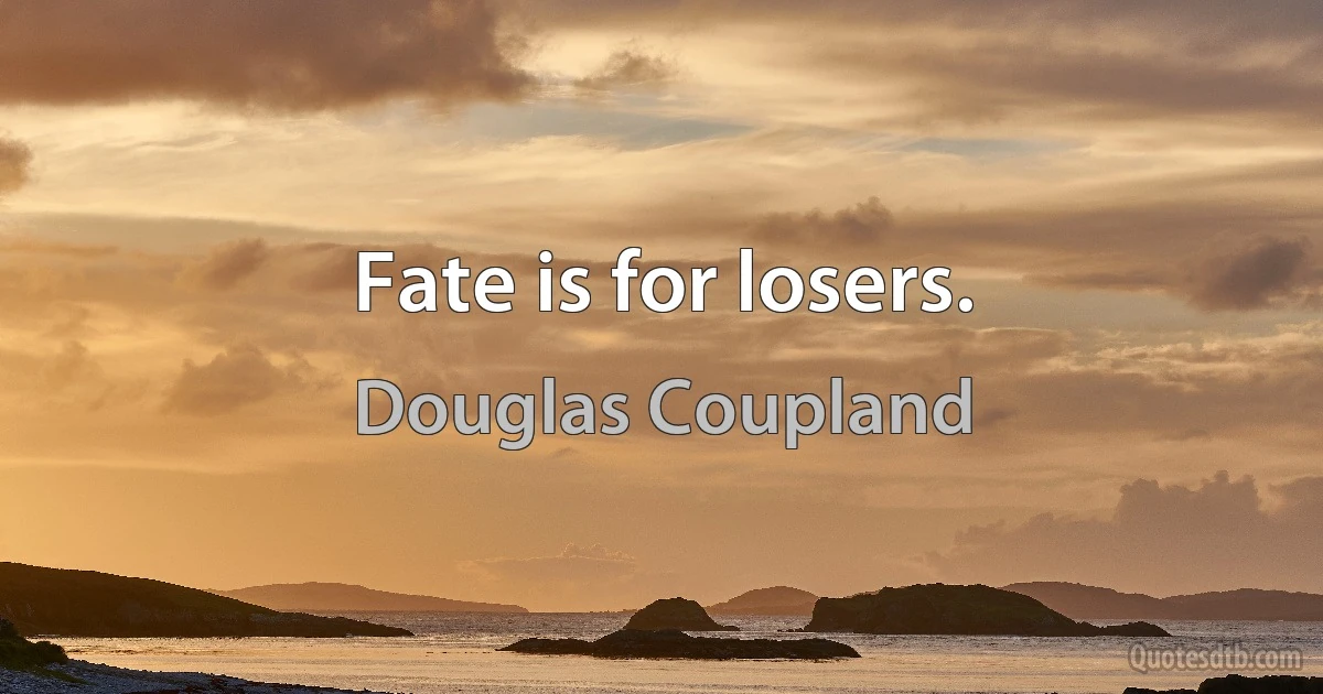 Fate is for losers. (Douglas Coupland)