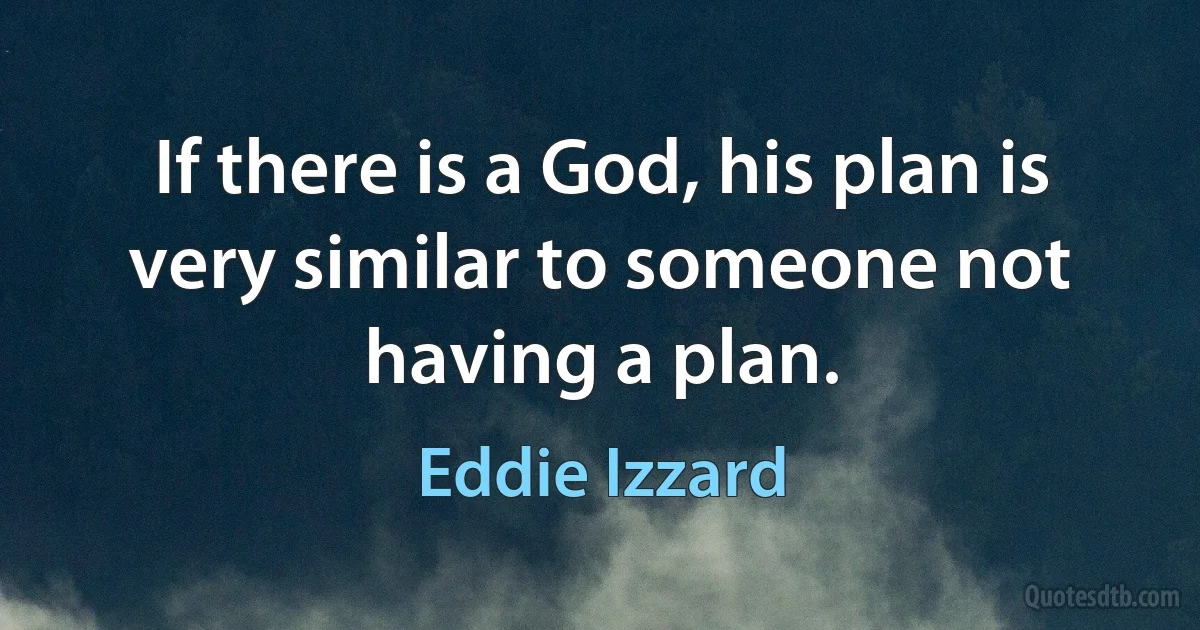 If there is a God, his plan is very similar to someone not having a plan. (Eddie Izzard)