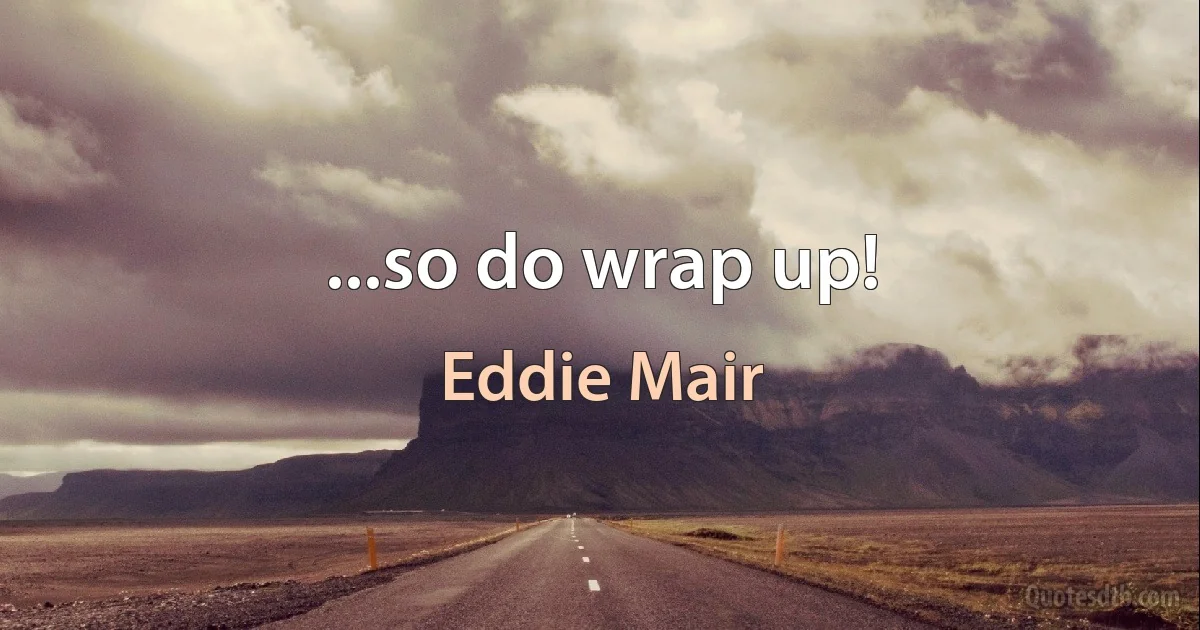 ...so do wrap up! (Eddie Mair)