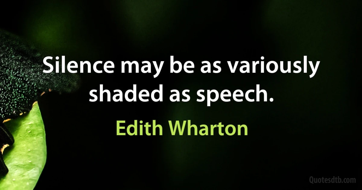 Silence may be as variously shaded as speech. (Edith Wharton)