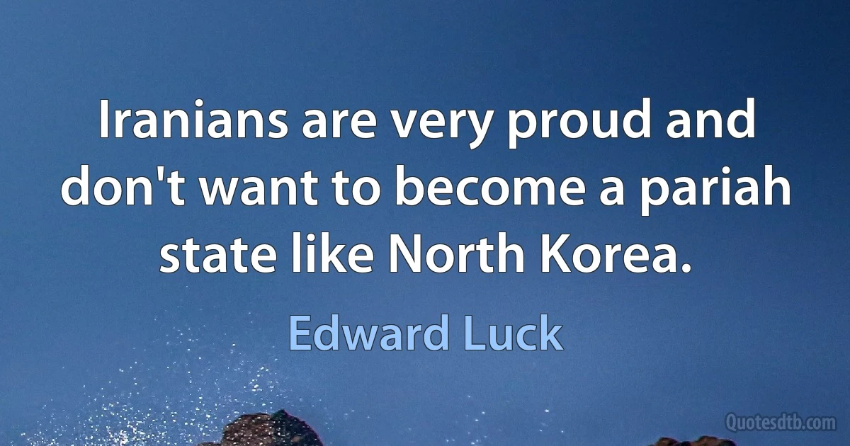 Iranians are very proud and don't want to become a pariah state like North Korea. (Edward Luck)