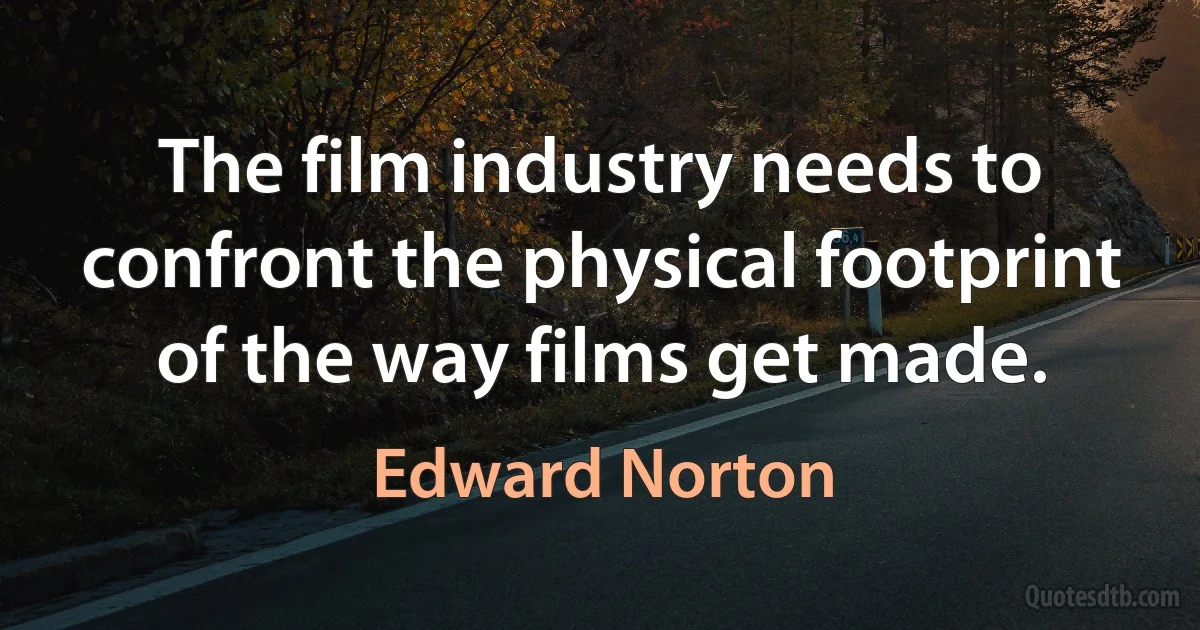 The film industry needs to confront the physical footprint of the way films get made. (Edward Norton)