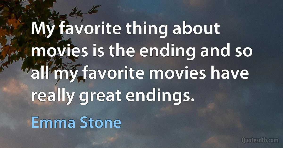 My favorite thing about movies is the ending and so all my favorite movies have really great endings. (Emma Stone)