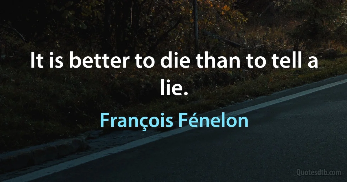 It is better to die than to tell a lie. (François Fénelon)