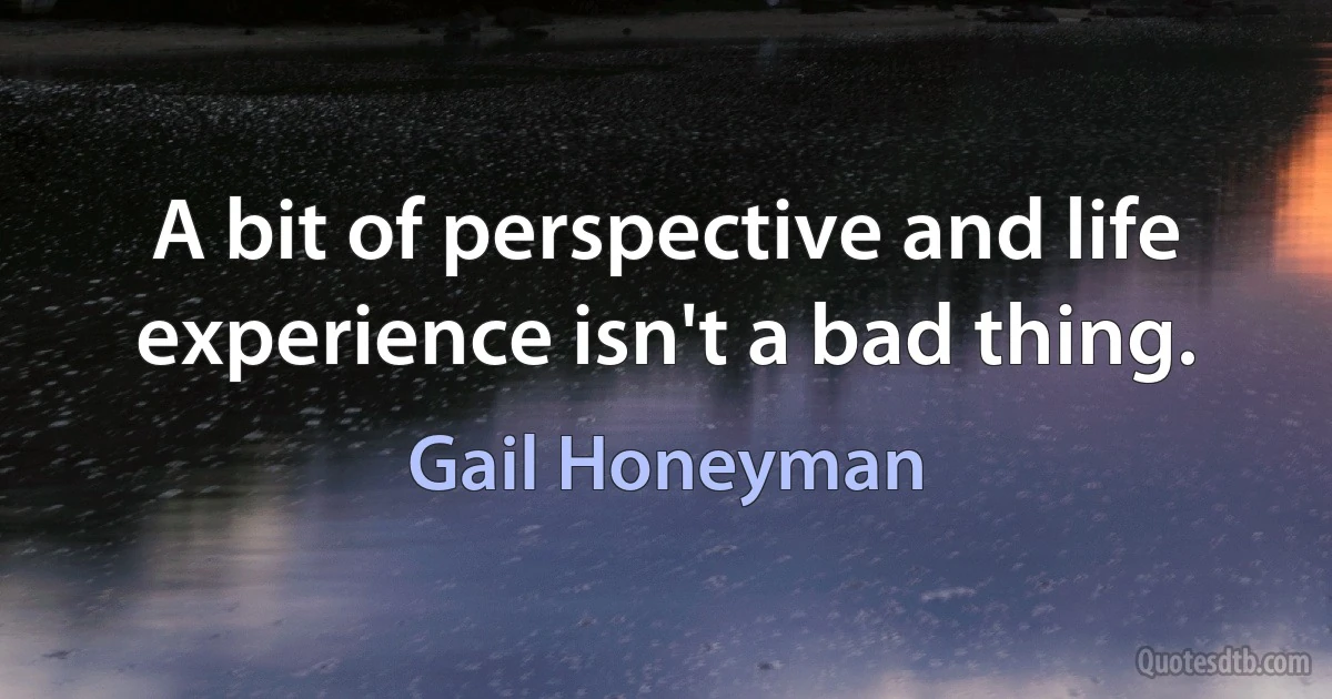 A bit of perspective and life experience isn't a bad thing. (Gail Honeyman)