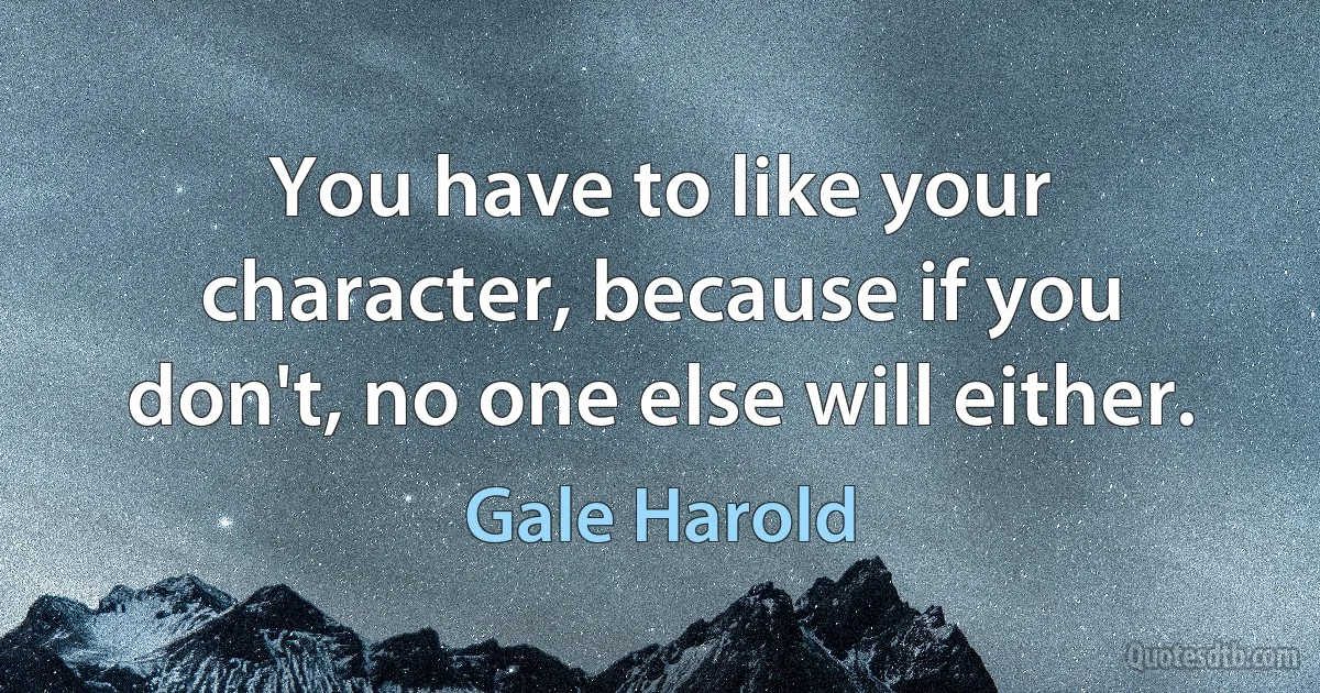 You have to like your character, because if you don't, no one else will either. (Gale Harold)