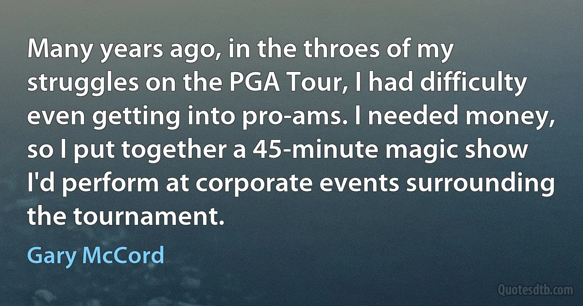 Many years ago, in the throes of my struggles on the PGA Tour, I had difficulty even getting into pro-ams. I needed money, so I put together a 45-minute magic show I'd perform at corporate events surrounding the tournament. (Gary McCord)