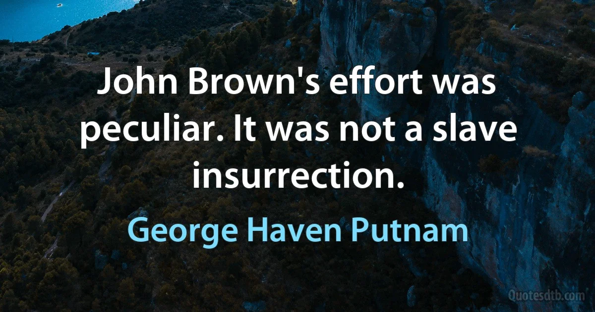 John Brown's effort was peculiar. It was not a slave insurrection. (George Haven Putnam)