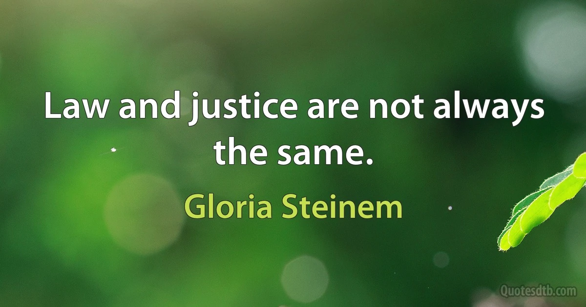 Law and justice are not always the same. (Gloria Steinem)