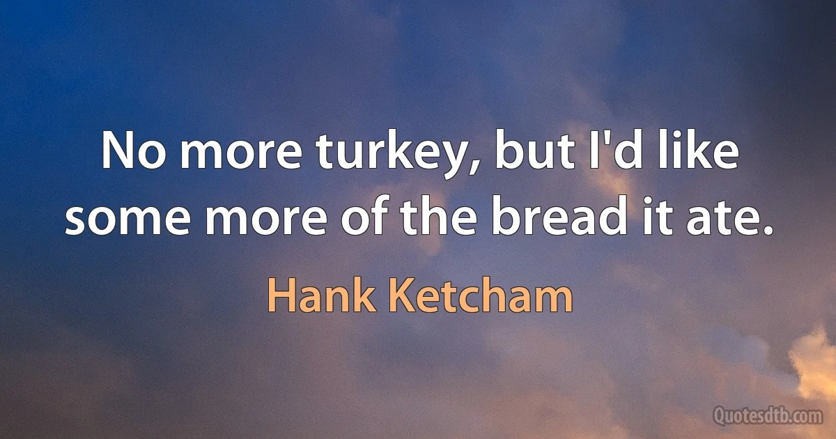 No more turkey, but I'd like some more of the bread it ate. (Hank Ketcham)