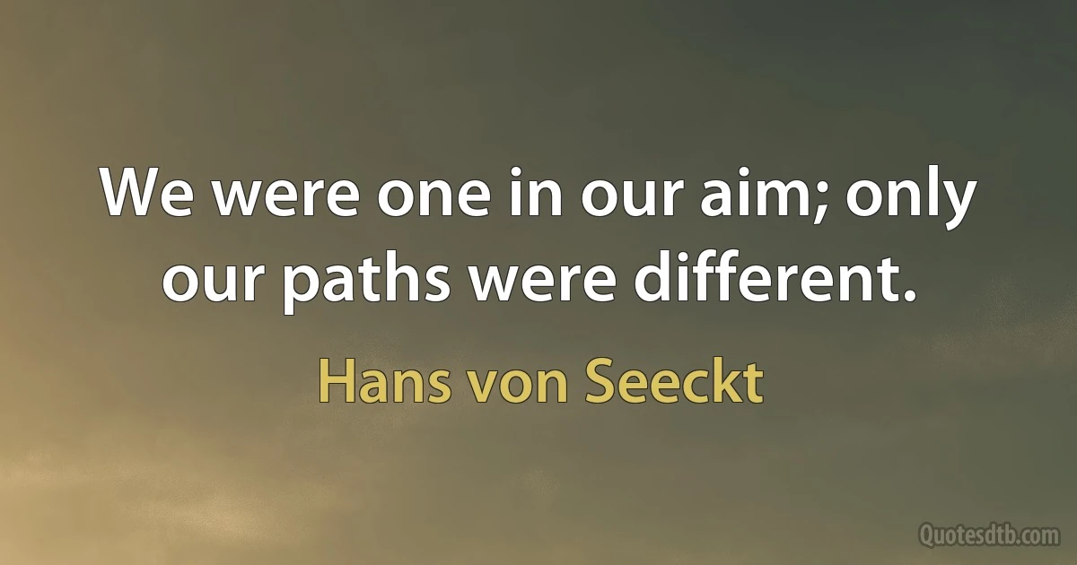 We were one in our aim; only our paths were different. (Hans von Seeckt)