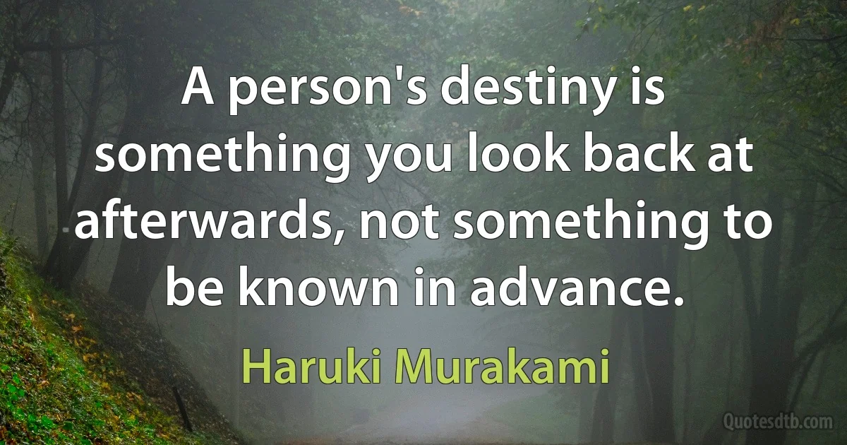 A person's destiny is something you look back at afterwards, not something to be known in advance. (Haruki Murakami)