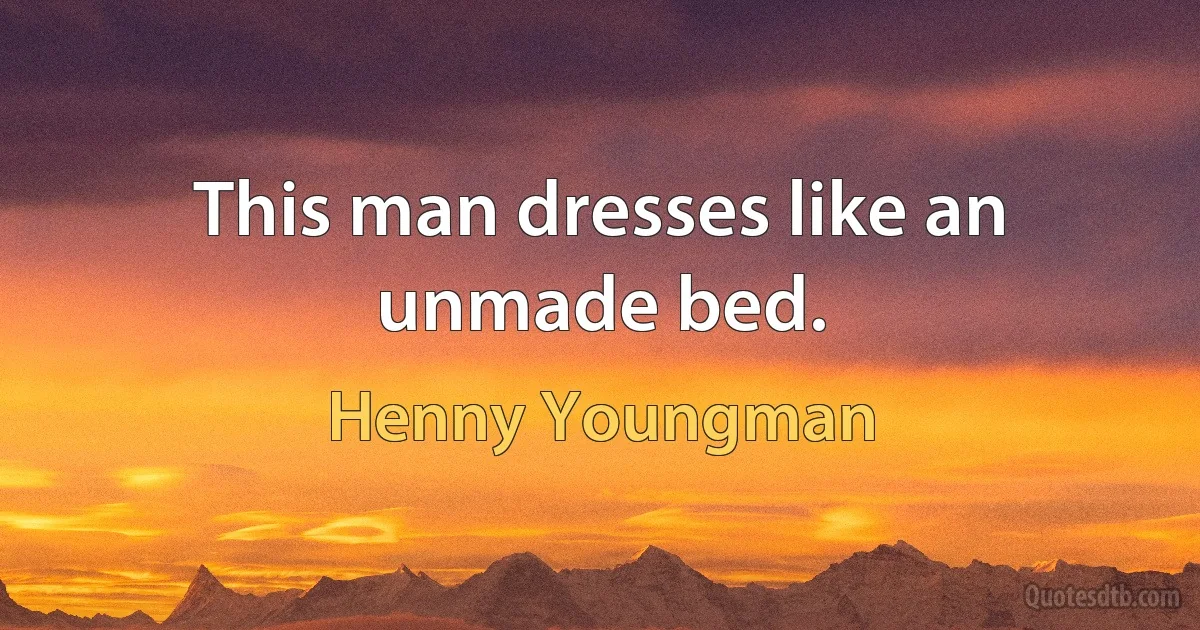 This man dresses like an unmade bed. (Henny Youngman)