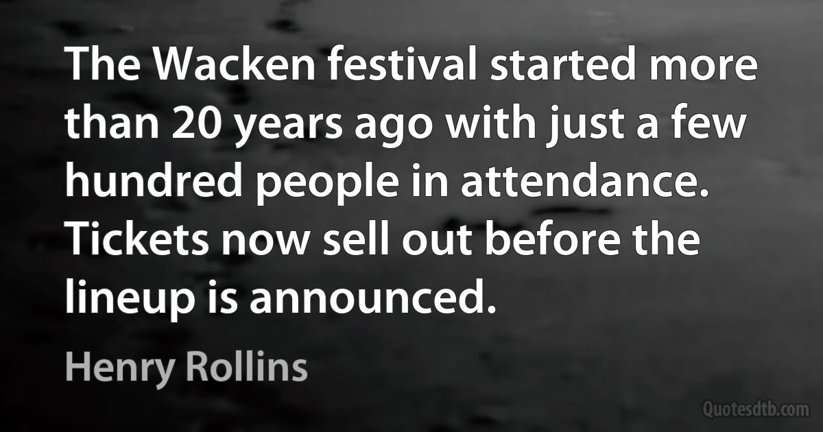 The Wacken festival started more than 20 years ago with just a few hundred people in attendance. Tickets now sell out before the lineup is announced. (Henry Rollins)