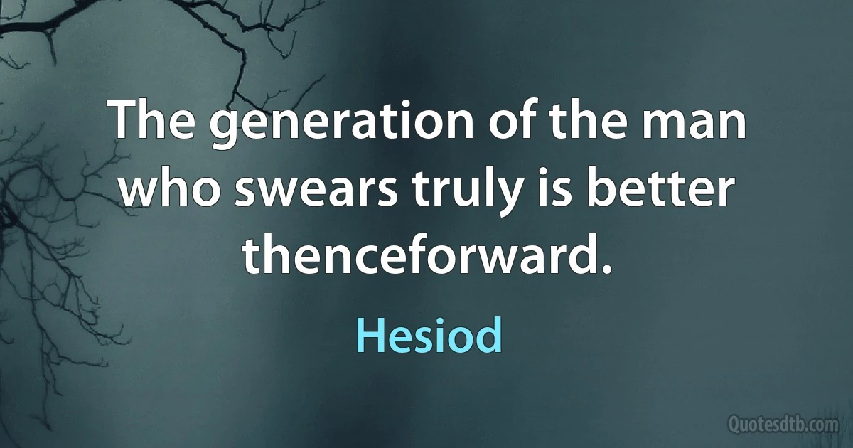 The generation of the man who swears truly is better thenceforward. (Hesiod)