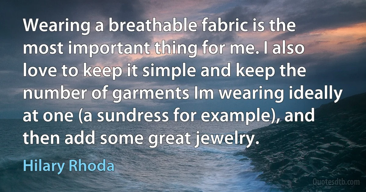 Wearing a breathable fabric is the most important thing for me. I also love to keep it simple and keep the number of garments Im wearing ideally at one (a sundress for example), and then add some great jewelry. (Hilary Rhoda)