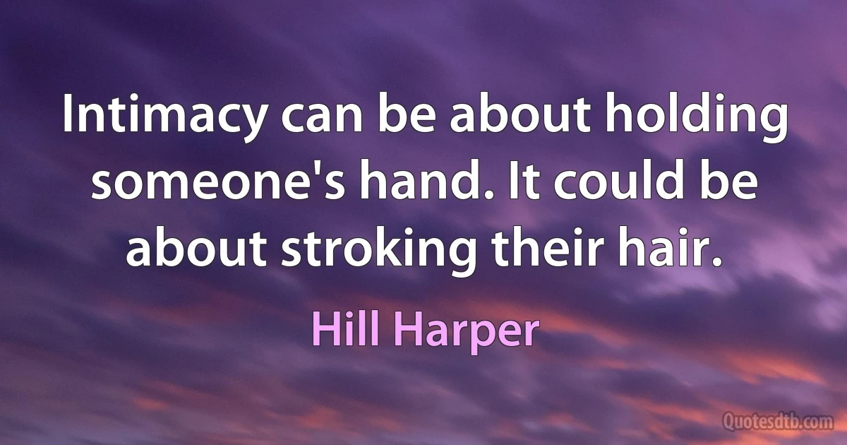 Intimacy can be about holding someone's hand. It could be about stroking their hair. (Hill Harper)